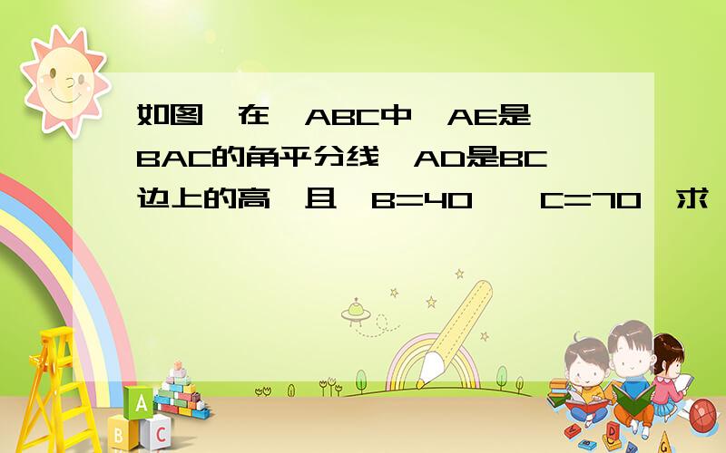 如图,在△ABC中,AE是∠BAC的角平分线,AD是BC边上的高,且∠B=40°∠C=70°求∠EAD