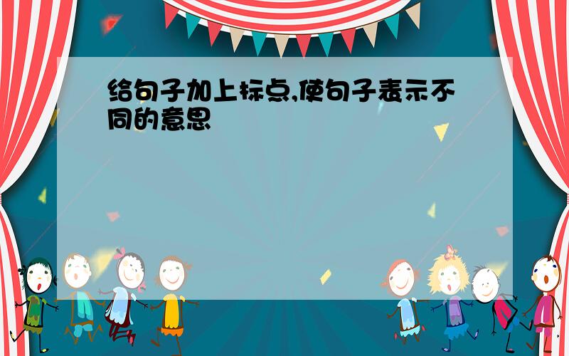 给句子加上标点,使句子表示不同的意思