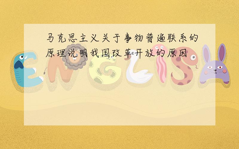 马克思主义关于事物普遍联系的原理说明我国改革开放的原因