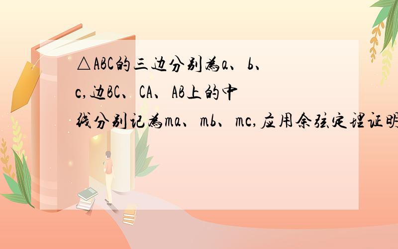 △ABC的三边分别为a、b、c,边BC、CA、AB上的中线分别记为ma、mb、mc,应用余弦定理证明：ma＝1/2根号[