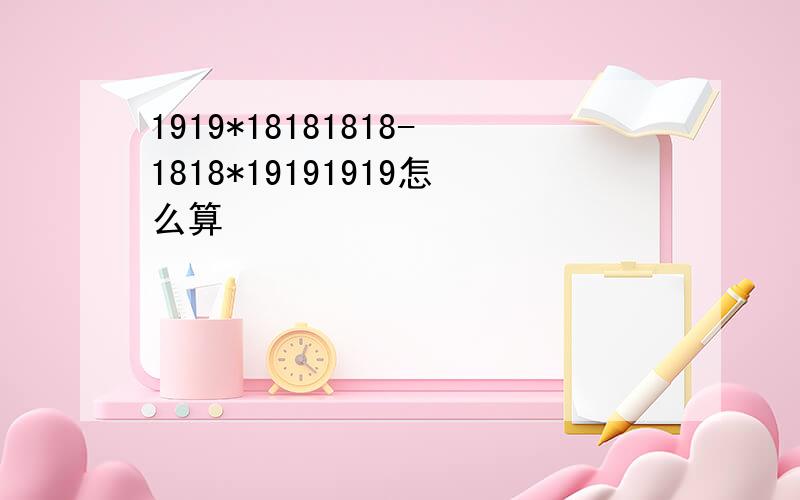 1919*18181818-1818*19191919怎么算