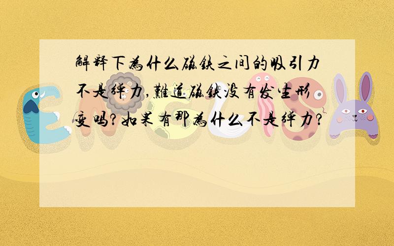 解释下为什么磁铁之间的吸引力不是弹力,难道磁铁没有发生形变吗?如果有那为什么不是弹力?