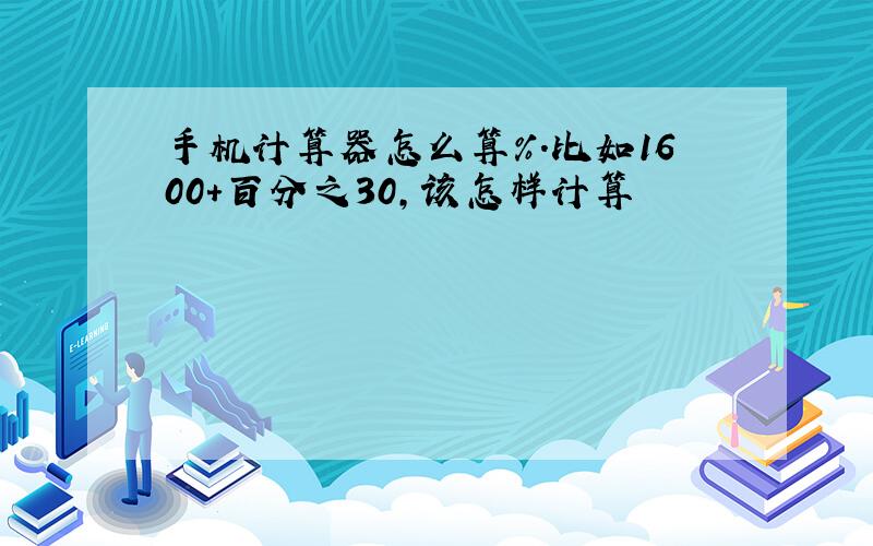 手机计算器怎么算％.比如1600＋百分之30,该怎样计算