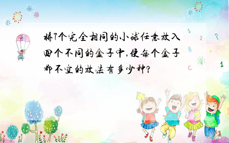 将7个完全相同的小球任意放入四个不同的盒子中,使每个盒子都不空的放法有多少种?