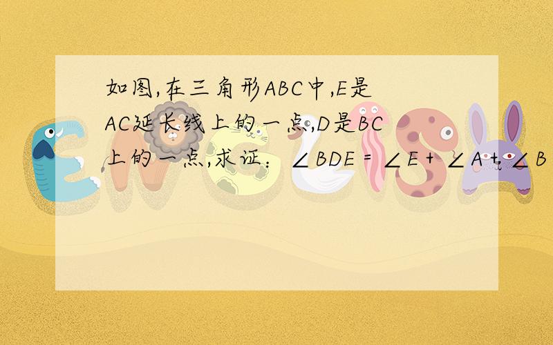 如图,在三角形ABC中,E是AC延长线上的一点,D是BC上的一点,求证：∠BDE＝∠E＋∠A＋∠B