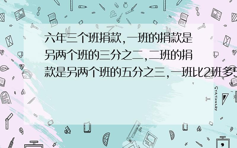 六年三个班捐款,一班的捐款是另两个班的三分之二,二班的捐款是另两个班的五分之三,一班比2班多5元