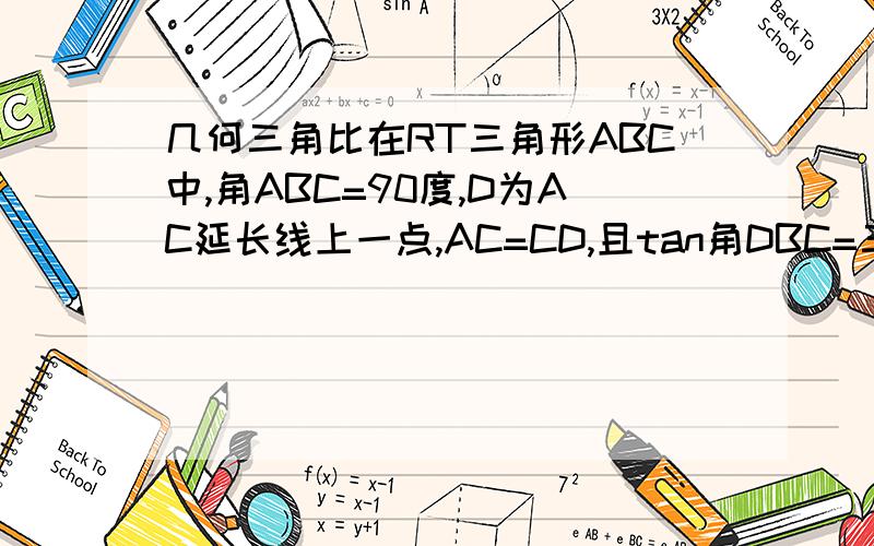 几何三角比在RT三角形ABC中,角ABC=90度,D为AC延长线上一点,AC=CD,且tan角DBC=三分之一.求：ta