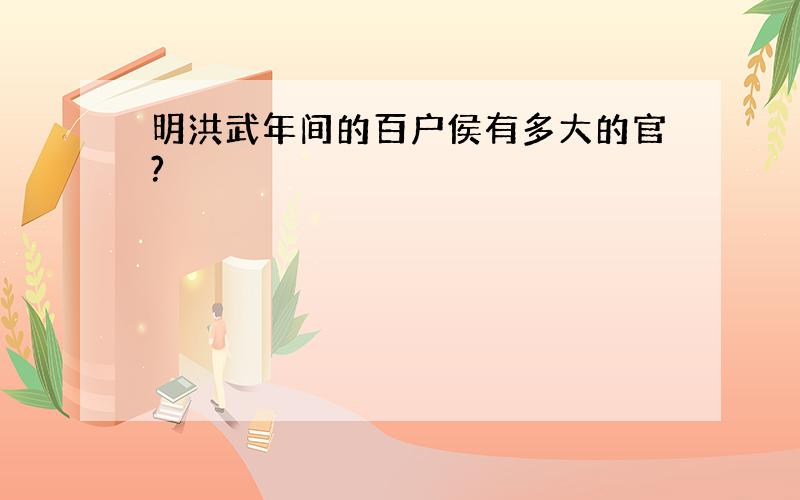 明洪武年间的百户侯有多大的官?