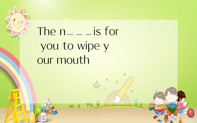 The n___is for you to wipe your mouth