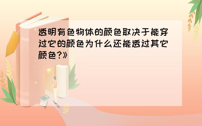 透明有色物体的颜色取决于能穿过它的颜色为什么还能透过其它颜色?》