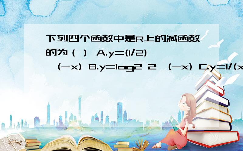 下列四个函数中是R上的减函数的为（） A.y=(1/2)^(-x) B.y=log2 2^(-x) C.y=1/(x+1