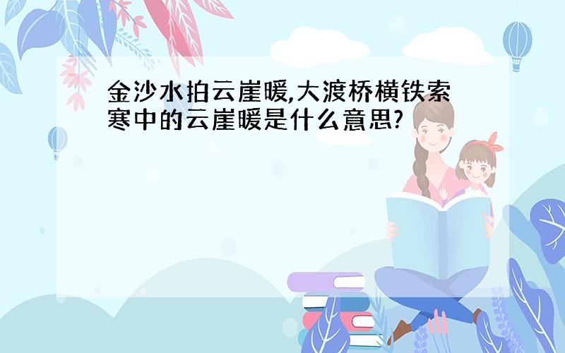 金沙水拍云崖暖,大渡桥横铁索寒中的云崖暖是什么意思?