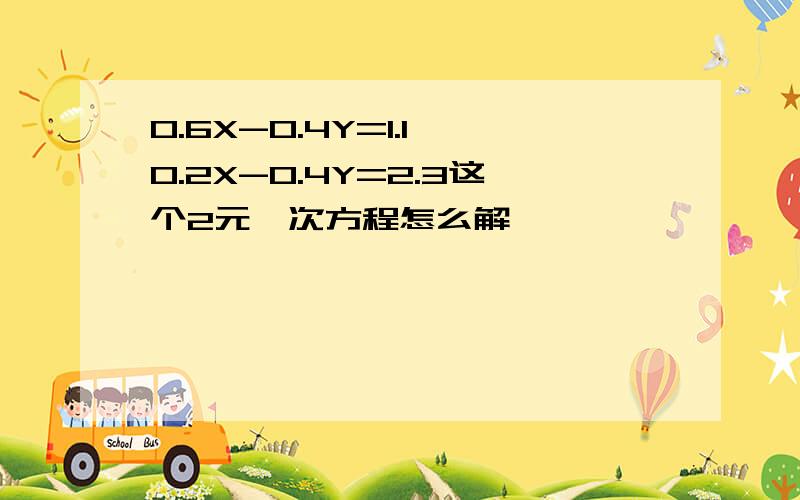 0.6X-0.4Y=1.1 0.2X-0.4Y=2.3这个2元一次方程怎么解