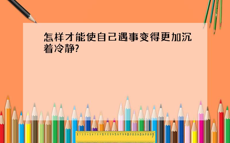 怎样才能使自己遇事变得更加沉着冷静?