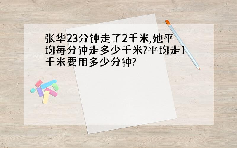 张华23分钟走了2千米,她平均每分钟走多少千米?平均走1千米要用多少分钟?