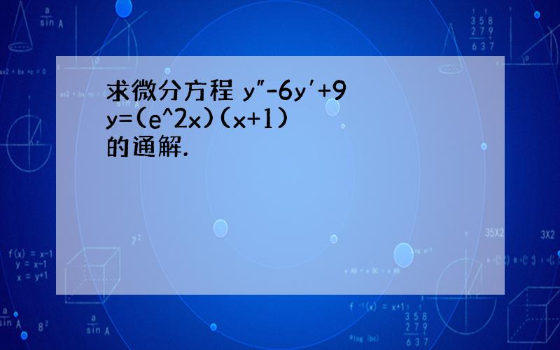 求微分方程 y″-6y′+9y=(e^2x)(x+1) 的通解.