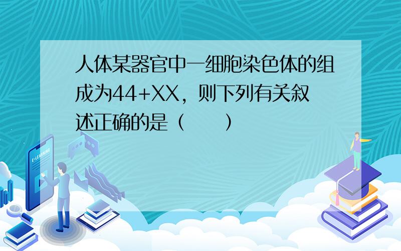 人体某器官中一细胞染色体的组成为44+XX，则下列有关叙述正确的是（　　）