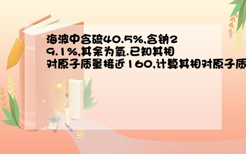 海波中含硫40.5%,含钠29.1%,其余为氧.已知其相对原子质量接近160,计算其相对原子质量为?【取整数】