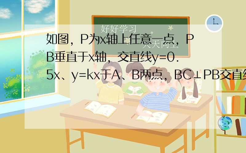 如图，P为x轴上任意一点，PB垂直于x轴，交直线y=0.5x、y=kx于A、B两点，BC⊥PB交直线y=0.5x于点C，