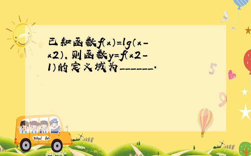 已知函数f（x）=lg（x-x2），则函数y=f（x2-1）的定义域为______．