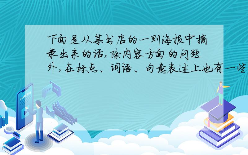 下面是从某书店的一则海报中摘录出来的话,除内容方面的问题外,在标点、词语、句意表述上也有一些毛病,读完后完成（1）、（2