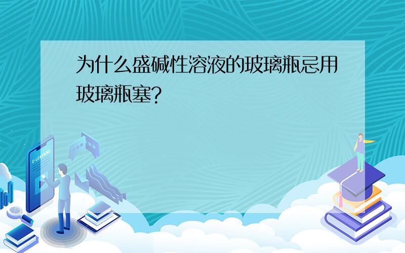 为什么盛碱性溶液的玻璃瓶忌用玻璃瓶塞?