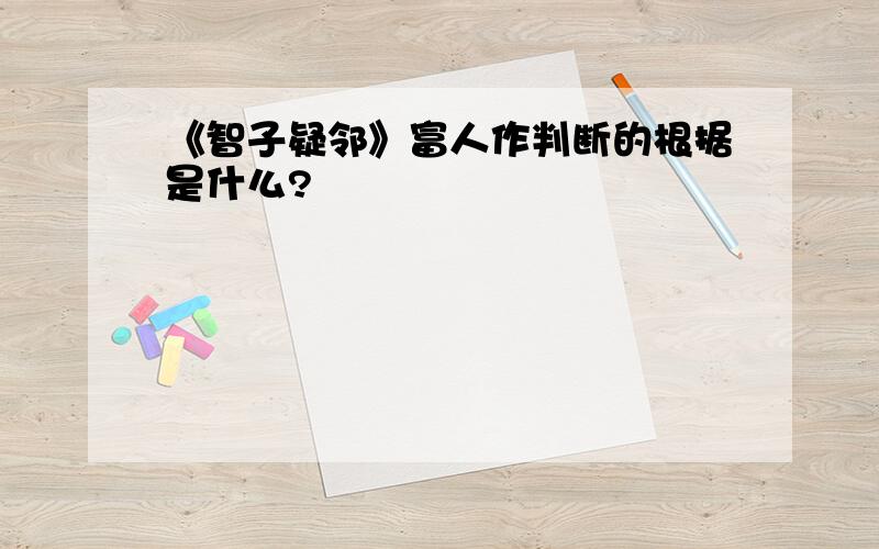 《智子疑邻》富人作判断的根据是什么?