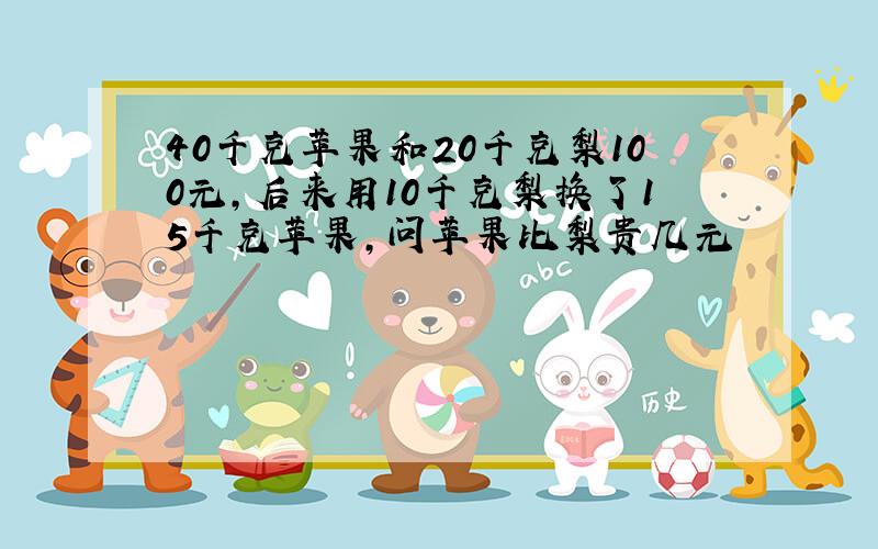 40千克苹果和20千克梨100元,后来用10千克梨换了15千克苹果,问苹果比梨贵几元