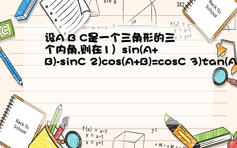 设A B C是一个三角形的三个内角,则在1）sin(A+B)-sinC 2)cos(A+B)=cosC 3)tan(A+