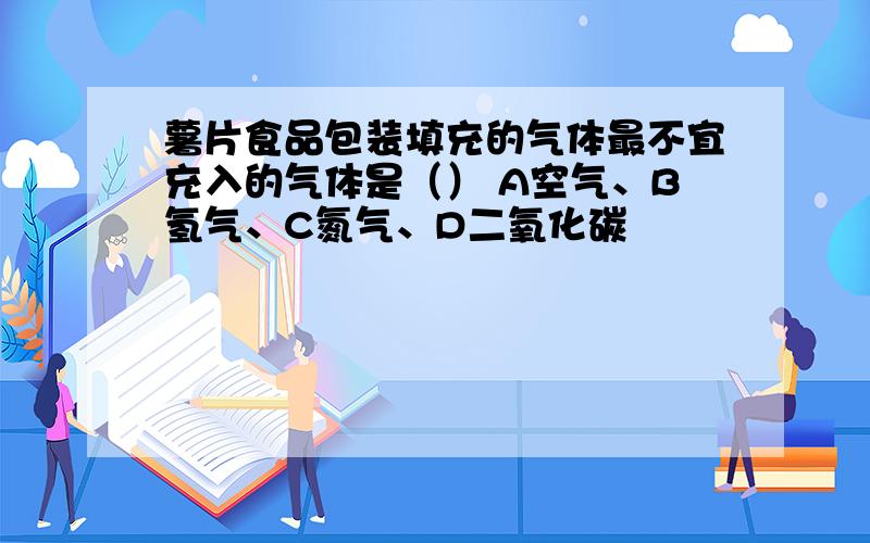 薯片食品包装填充的气体最不宜充入的气体是（） A空气、B氢气、C氮气、D二氧化碳