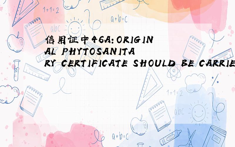 信用证中46A：ORIGINAL PHYTOSANITARY CERTIFICATE SHOULD BE CARRIED