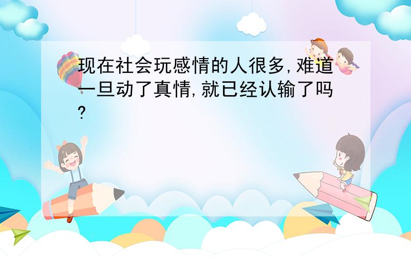 现在社会玩感情的人很多,难道一旦动了真情,就已经认输了吗?