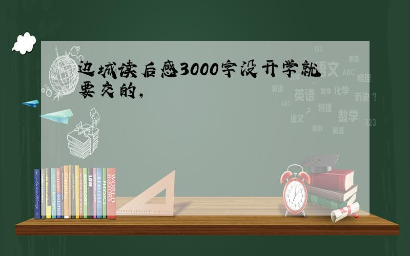 边城读后感3000字没开学就要交的,