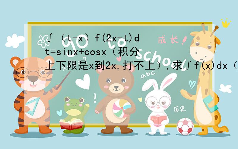 ∫（t-x）f(2x-t)dt=sinx+cosx（积分上下限是x到2x,打不上）,求∫f(x)dx（上下限0到π/2