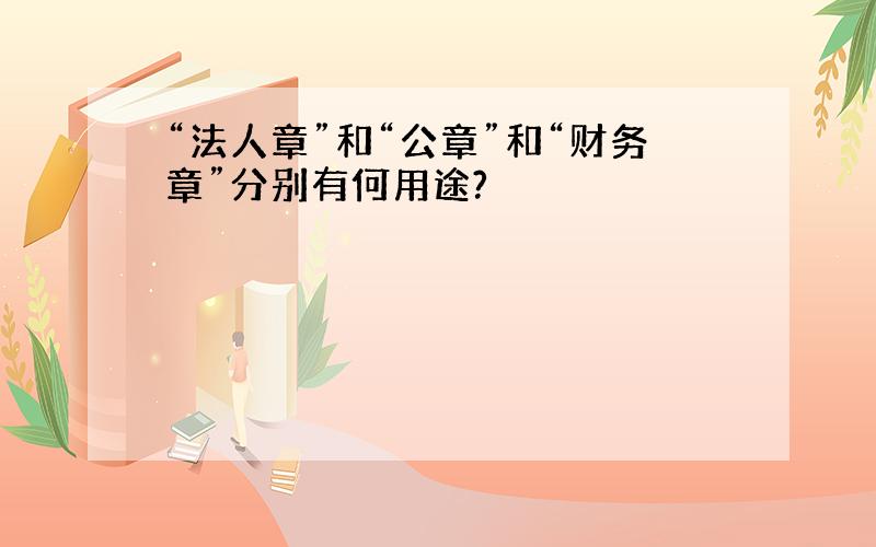 “法人章”和“公章”和“财务章”分别有何用途?