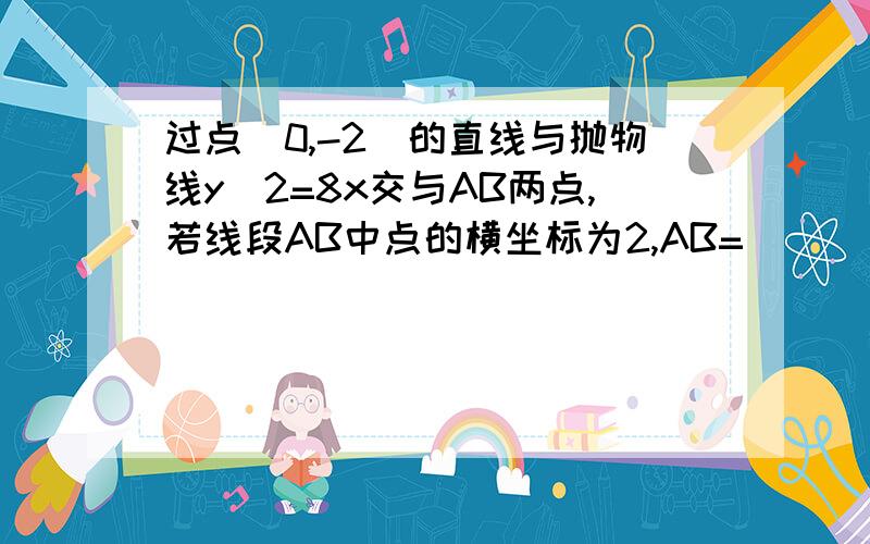 过点(0,-2)的直线与抛物线y^2=8x交与AB两点,若线段AB中点的横坐标为2,AB=