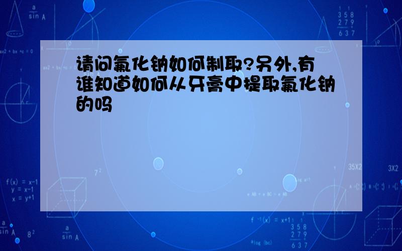 请问氟化钠如何制取?另外,有谁知道如何从牙膏中提取氟化钠的吗