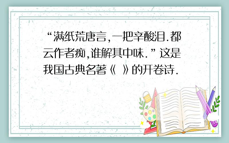 “满纸荒唐言,一把辛酸泪.都云作者痴,谁解其中味.”这是我国古典名著《 》的开卷诗.