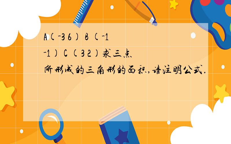 A(-3 6) B (-1 -1) C (3 2)求三点所形成的三角形的面积,请注明公式.