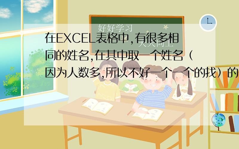 在EXCEL表格中,有很多相同的姓名,在其中取一个姓名（因为人数多,所以不好一个一个的找）的公式?