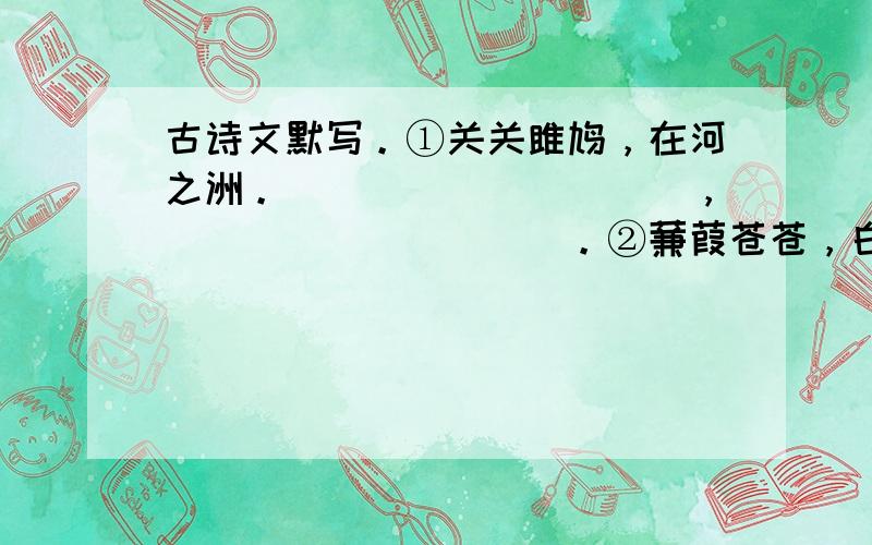 古诗文默写。①关关雎鸠，在河之洲。__________，__________。②蒹葭苍苍，白露为霜，__________