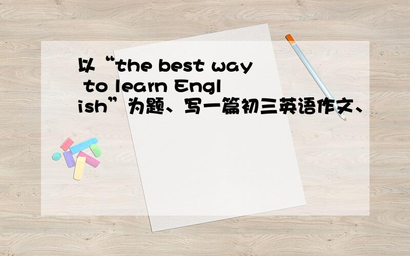 以“the best way to learn English”为题、写一篇初三英语作文、