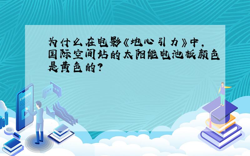 为什么在电影《地心引力》中,国际空间站的太阳能电池板颜色是黄色的?