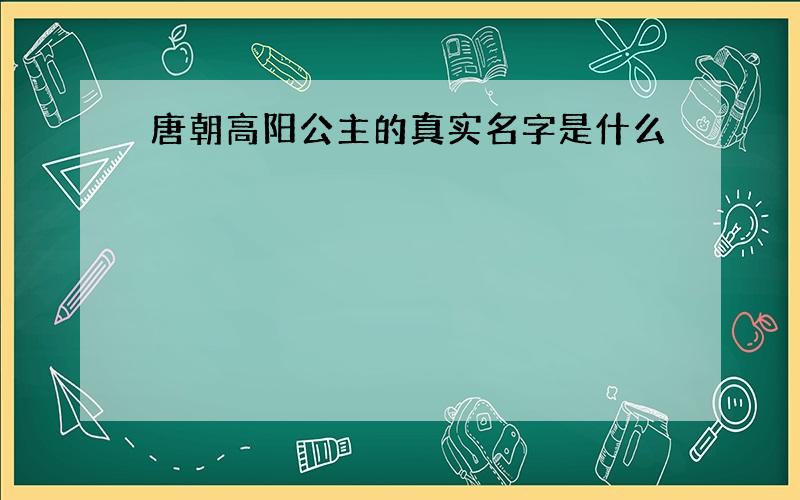 唐朝高阳公主的真实名字是什么