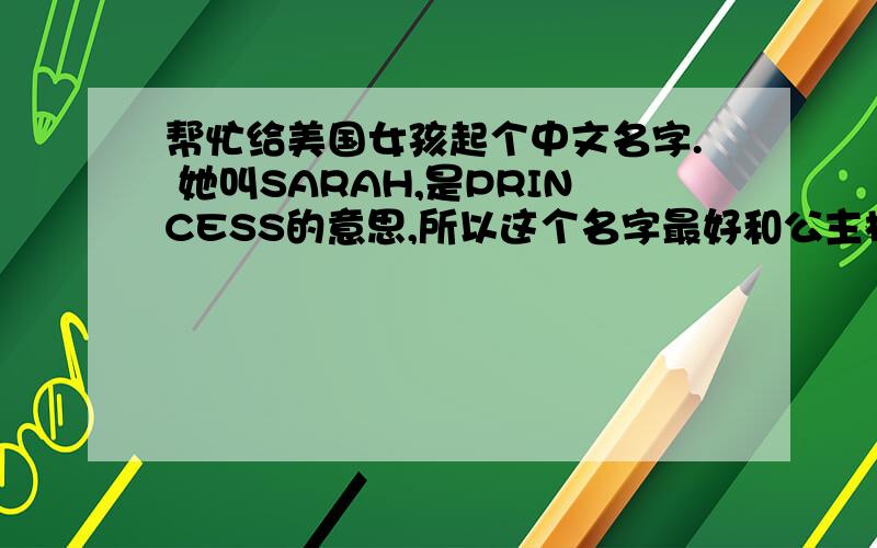 帮忙给美国女孩起个中文名字. 她叫SARAH,是PRINCESS的意思,所以这个名字最好和公主相关.