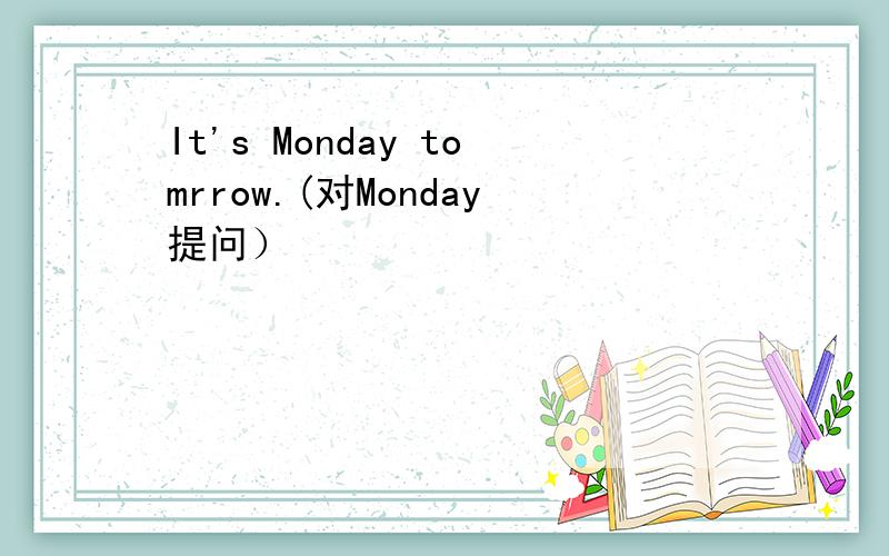 It's Monday tomrrow.(对Monday提问）