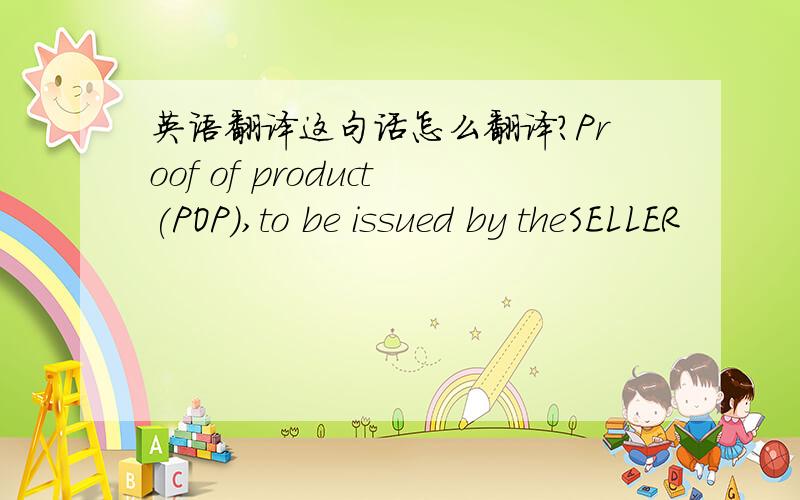 英语翻译这句话怎么翻译?Proof of product(POP),to be issued by theSELLER