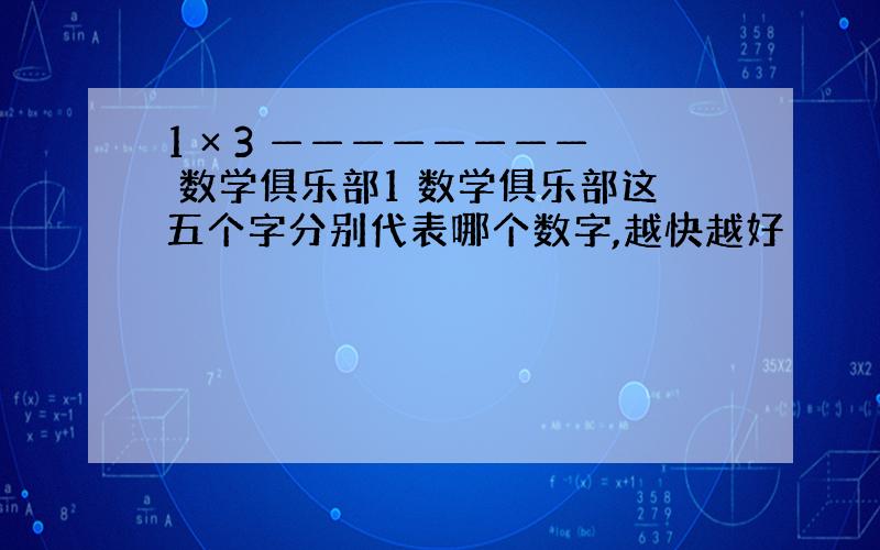 1 × 3 ———————— 数学俱乐部1 数学俱乐部这五个字分别代表哪个数字,越快越好