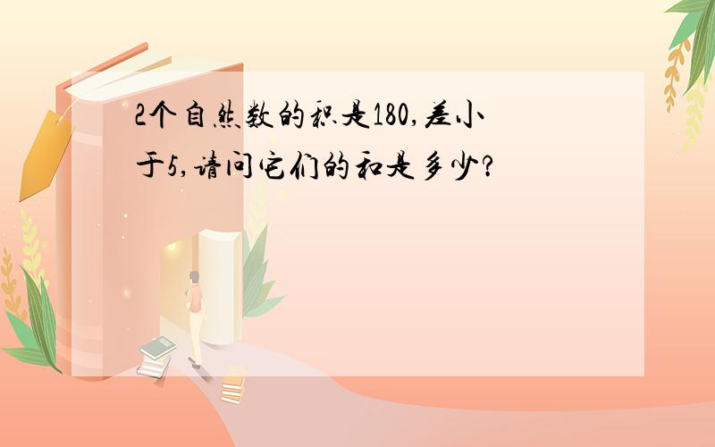 2个自然数的积是180,差小于5,请问它们的和是多少?