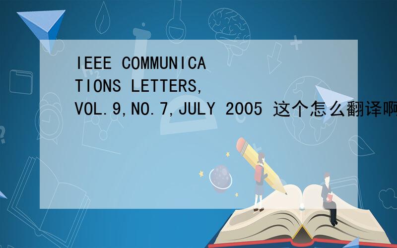 IEEE COMMUNICATIONS LETTERS,VOL.9,NO.7,JULY 2005 这个怎么翻译啊